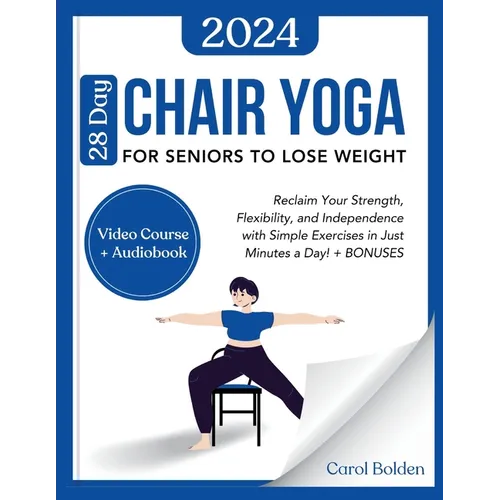 28 Day Chair Yoga for Seniors to Lose Weight: Reclaim Your Strength, Flexibility, and Independence with Simple Exercises in Just Minutes a Day! + BONU
