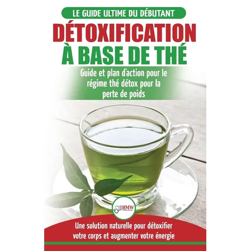 Détoxification à Base de Thé: Guide du débutant des antioxydants verts naturelle pour détoxifier votre corps - Augmenter votre énergie et perder du ..