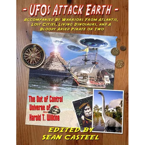 UFOs Attack Earth: Accompanied by Warriors from Atlantis, Lost Cities, Living Di: The Out of Control World of Harold T. Wilkins