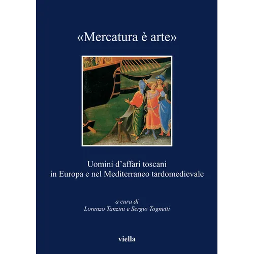 Mercatura E Arte: Uomini d'Affari Toscani in Europa E Nel Mediterraneo Tardomedievale