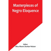 Masterpieces of Negro Eloquence; The Best Speeches Delivered by the Negro from the days of Slavery to the Present Time