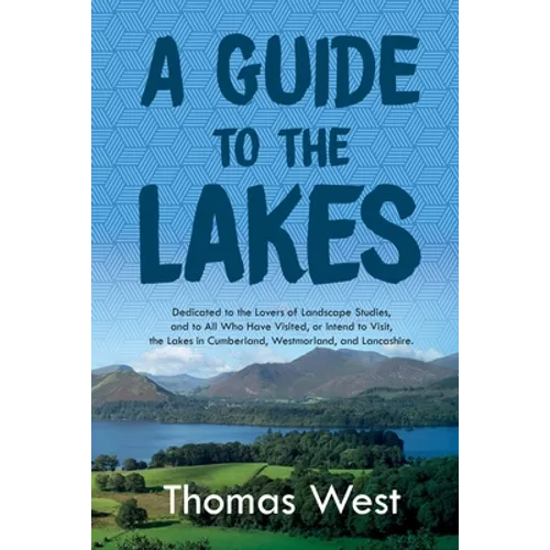 A Guide to the Lakes: Dedicated to the Lovers of Landscape Studies, and to All Who Have Visited, or Intend to Visit, the Lakes in Cumberland