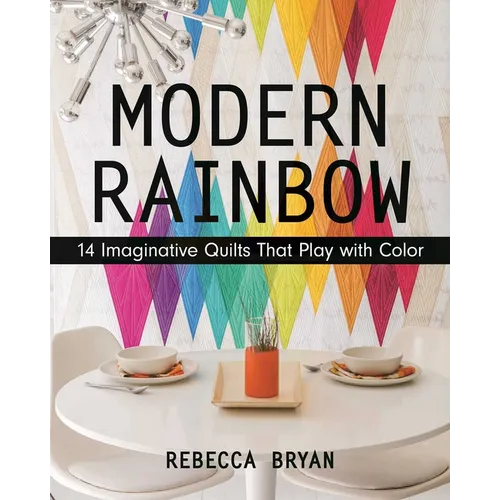 Modern Rainbow - Print-On-Demand Edition: 14 Imaginative Quilts That Play with Color
