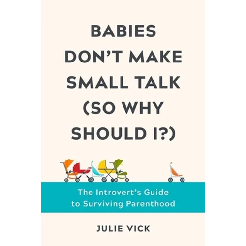 Babies Don't Make Small Talk (So Why Should I?): The Introvert's Guide to Surviving Parenthood