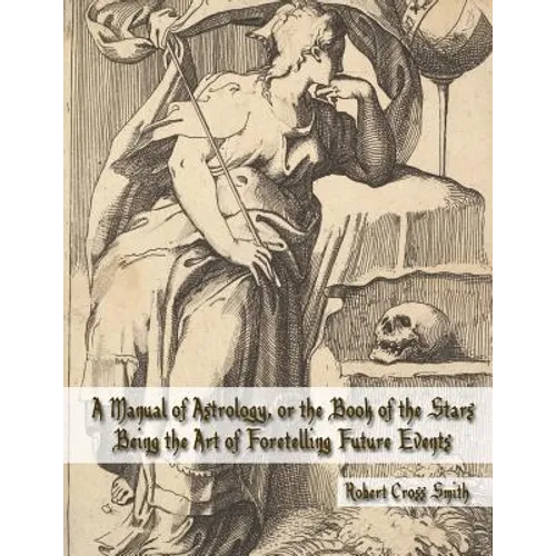 A Manual of Astrology, or the Book of the Stars: Being the Art of Foretelling Future Events
