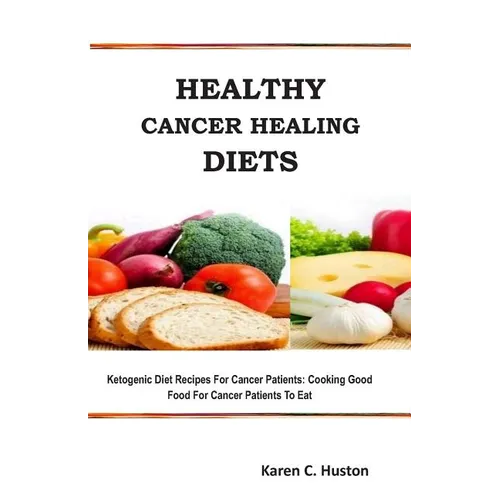 Healthy Cancer Healing Diets: Ketogenic Diet Recipes For Cancer Patients: Cooking Good Food For Cancer Patients To Eat