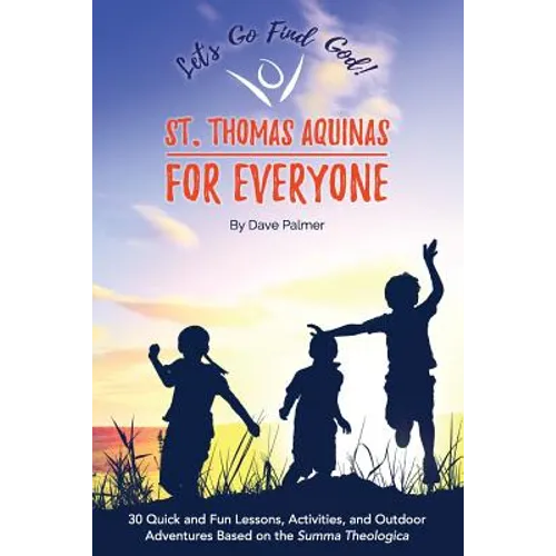 St. Thomas Aquinas for Everyone: 30 Quick and Fun Lessons, Activities and Outdoor Adventures Based on the Summa Theologica - Paperback