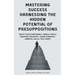 Mastering Success Harnessing The Hidden Potential Of Presuppositions