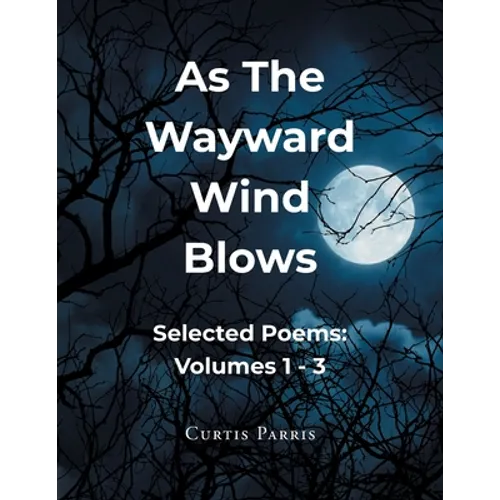 As The Wayward Wind Blows: Selected Poems: Volumes 1 - 3