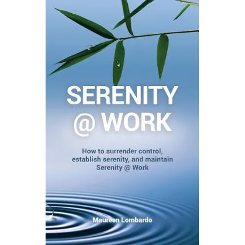 Serenity @ Work: How to surrender control, establish serenity, and maintain serenity @ work