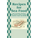 Recipes for Sea Food: How to Prepare and Serve Fish, Oysters, Clams, Scallops, Lobsters, Crabs, and Shrimp