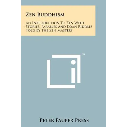 Zen Buddhism: An Introduction To Zen With Stories, Parables And Koan Riddles Told By The Zen Masters