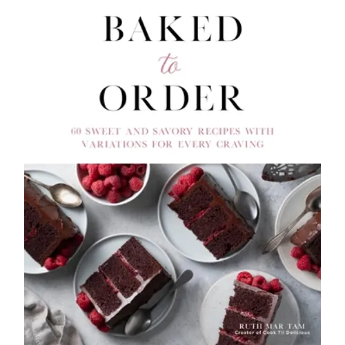 Baked to Order: 60 Sweet and Savory Recipes with Variations for Every Craving