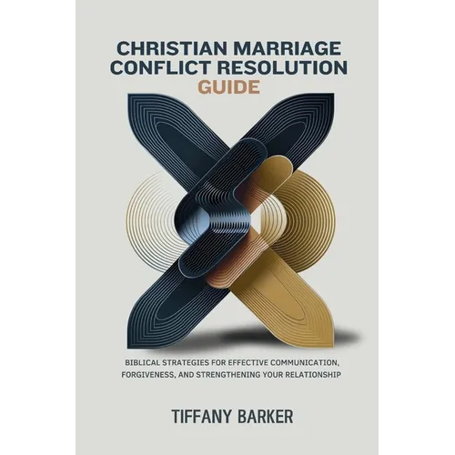 Christian Marriage Conflict Resolution Guide: Biblical Strategies for Effective Communication, Forgiveness, and Strengthening Your Relationship