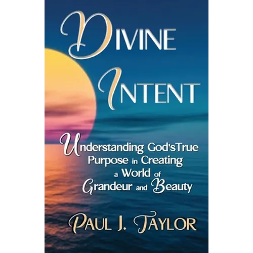 Divine Intent: Understand God's True Purpose in Creating a World of Grandeur and Beauty