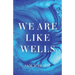We Are Like Wells