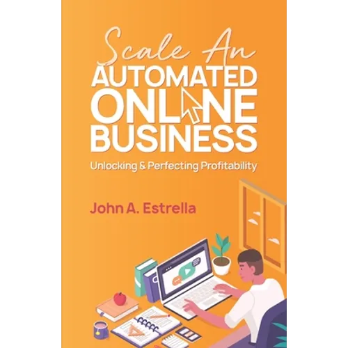 Scale an Automated Online Business: Unlocking and Perfecting Profitability
