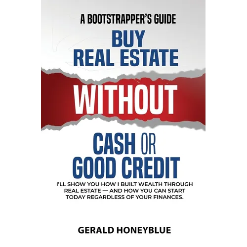 Buy Real Estate Without Cash or Good Credit: A Bootstrappers Guide