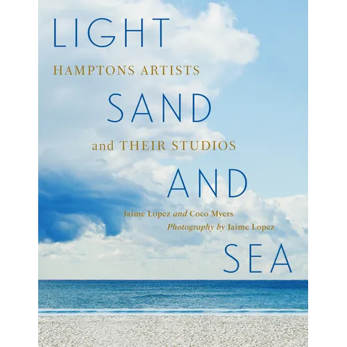 Light, Sand, and Sea: Hamptons Artists and Their Studios--Get a Close-Up Look at 50 Painters, Sculptors, Printmakers, and Photographers Working on the