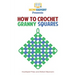 How To Crochet Granny Squares: Your Step By Step Guide To Crocheting Granny Squares