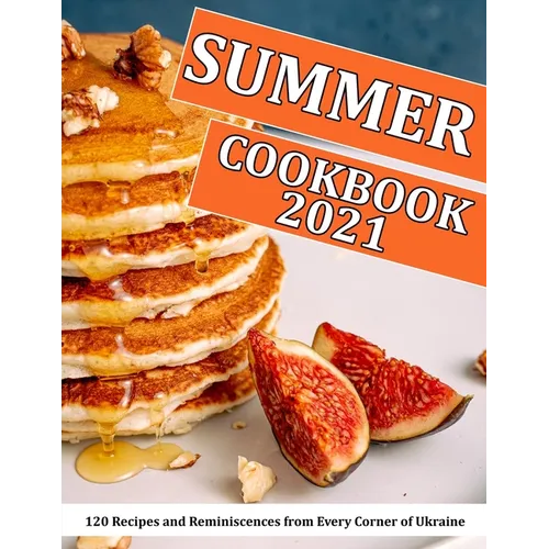 Summer Cookbook 2021: 120 Recipes and Reminiscences from Every Corner of Ukraine