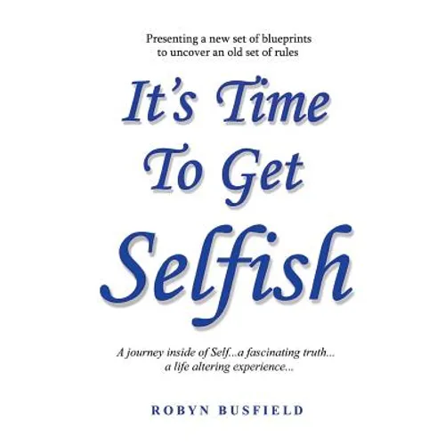 It's Time to Get Selfish: A Journey inside of Self. A Fascinating Truth. A Life Altering Experience.