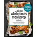 The 30 Day Whole Foods Meal Prep Cookbook: The Easiest and Fastest Whole Foods Compliant Meal Prep Recipes For Your 30 Day Challenge