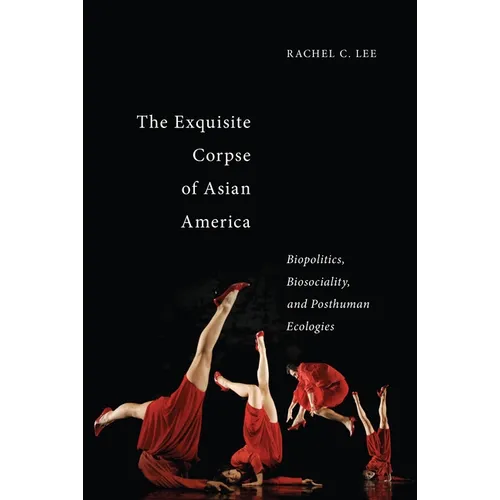 The Exquisite Corpse of Asian America: Biopolitics, Biosociality, and Posthuman Ecologies