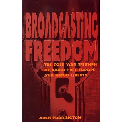 Broadcasting Freedom: The Cold War Triumph of Radio Free Europe and Radio Liberty