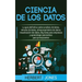 Ciencia de los datos: La guía definitiva sobre análisis de datos, minería de datos, almacenamiento de datos, visualización de datos, Big Data para ...