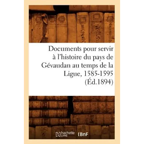 Documents Pour Servir À l'Histoire Du Pays de Gévaudan Au Temps de la Ligue, 1585-1595, (Éd.1894)