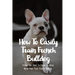 How To Easily Train French Bulldog: Things You Need To Know To Bring Home Your First French Bulldog: Frenchie Personality Of French Bulldog