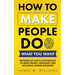 How to Make People Do What You Want: Methods of Subtle Psychology to Read People, Persuade, and Influence Human Behavior