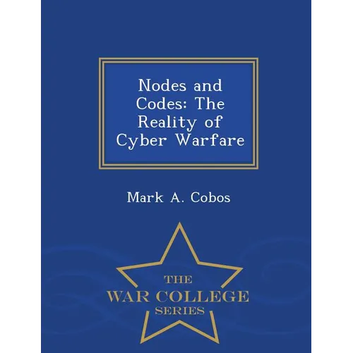 Nodes and Codes: The Reality of Cyber Warfare - War College Series