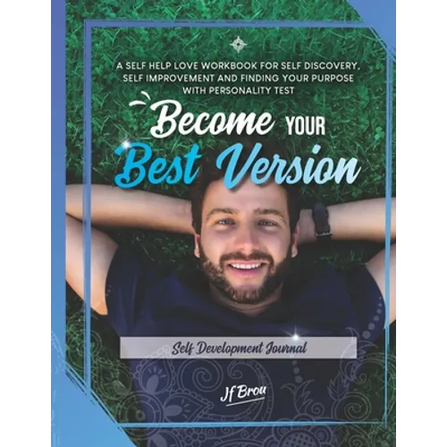 Become Your Best Version: Self Development Journal: A Self Help Love Workbook for Self Discovery, Self Improvement and Finding Your Purpose with
