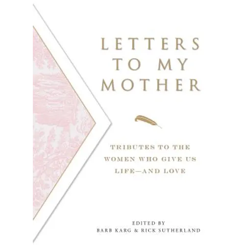 Letters to My Mother: Tributes to the Women Who Give Us Life----And Love
