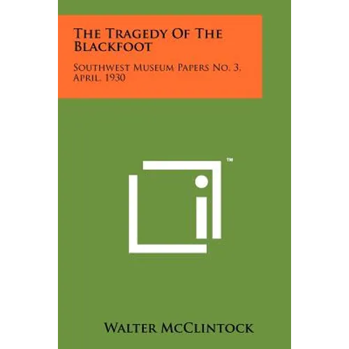 The Tragedy Of The Blackfoot: Southwest Museum Papers No. 3, April, 1930