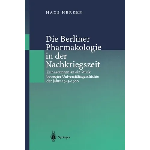 Die Berliner Pharmakologie in Der Nachkriegszeit: Erinnerungen an Ein Stück Bewegter Universitätsgeschichte Der Jahre 1945-1960