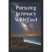 Pursuing Intimacy With God: An Intimate Personal Relationship With Jesus Christ