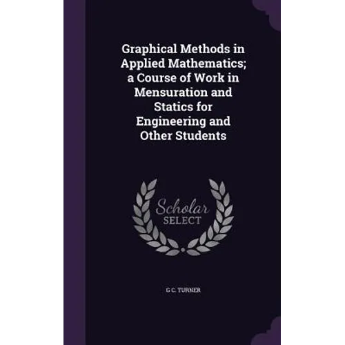 Graphical Methods in Applied Mathematics; a Course of Work in Mensuration and Statics for Engineering and Other Students