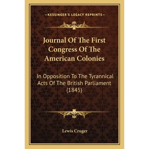 Journal Of The First Congress Of The American Colonies: In Opposition To The Tyrannical Acts Of The British Parliament (1845)