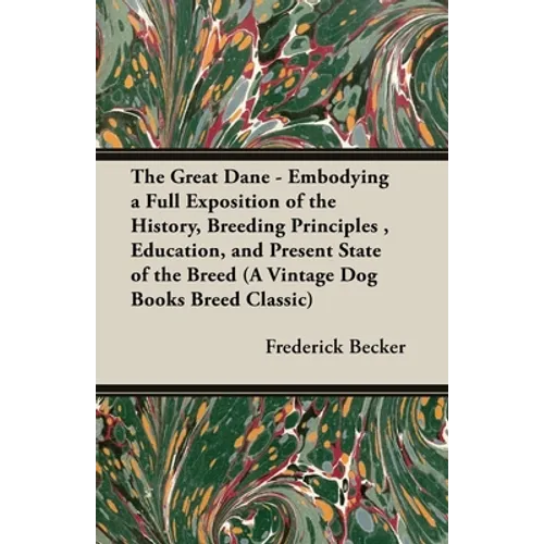 The Great Dane - Embodying a Full Exposition of the History, Breeding Principles, Education, and Present State of the Breed (A Vintage Dog Books Breed