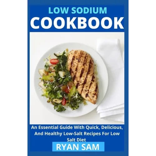 Low sodium cookbook: An Essential Guide With Quick, Delicious And Healthy Low-Salt Recipes For Low Salt Diet