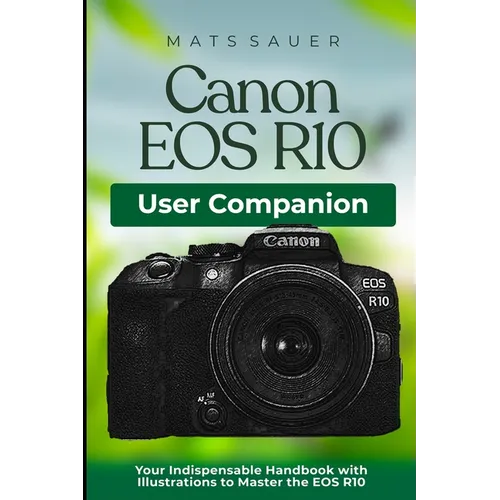 Canon EOS R10 User Companion: Your Indispensable Handbook with Illustrations to Master the EOS R10