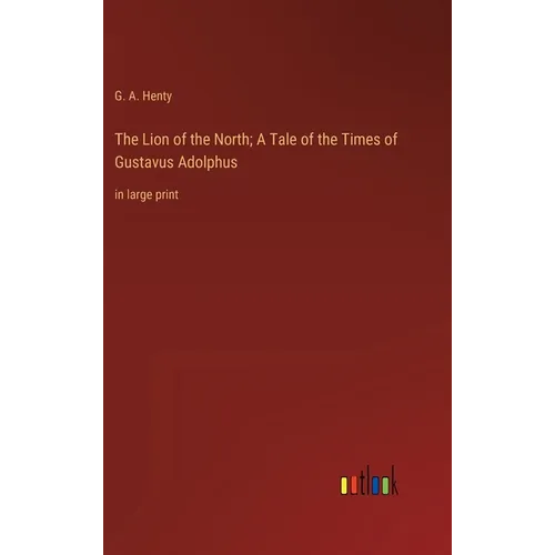 The Lion of the North; A Tale of the Times of Gustavus Adolphus: in large print
