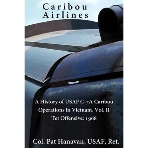 Caribou Airlines: A History of USAF C-7A Caribou Operations in Vietnam: Volume II: Tet Offensive - 1968