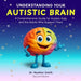Understanding Your Autistic Brain: Comprehensive Guide for Autistic Kids and the Adults Who Support Them