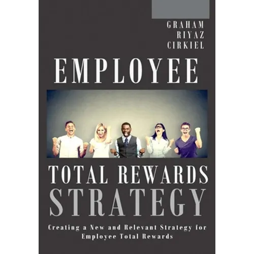 Employee Total Rewards Strategy: Creating a New and Relevant Strategy for Employee Total Rewards