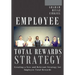 Employee Total Rewards Strategy: Creating a New and Relevant Strategy for Employee Total Rewards