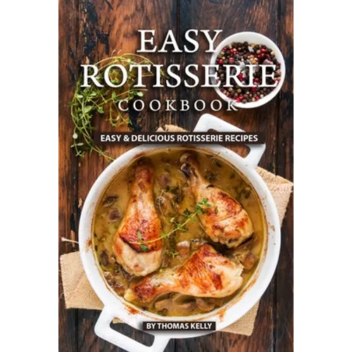 Easy Rotisserie Cookbook: Easy & Delicious Rotisserie Recipes